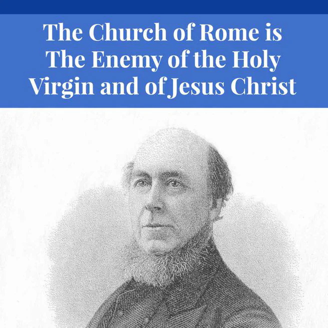 Church of Rome the Enemy of the Holy Virgin and Jesus Christ by Charles Chiniquy