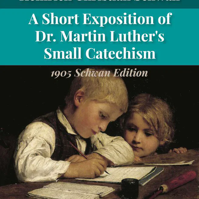 A Short Exposition of Dr. Martin Luther's Small Catechism: 1905 Schwan Edition by Heinrich Schwan