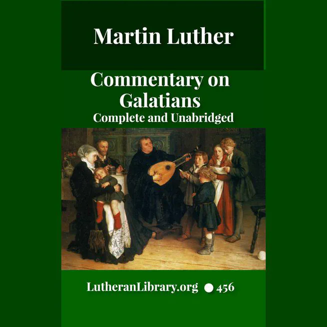 Luther's Galatians Commentary Complete and Unabridged by Martin Luther
