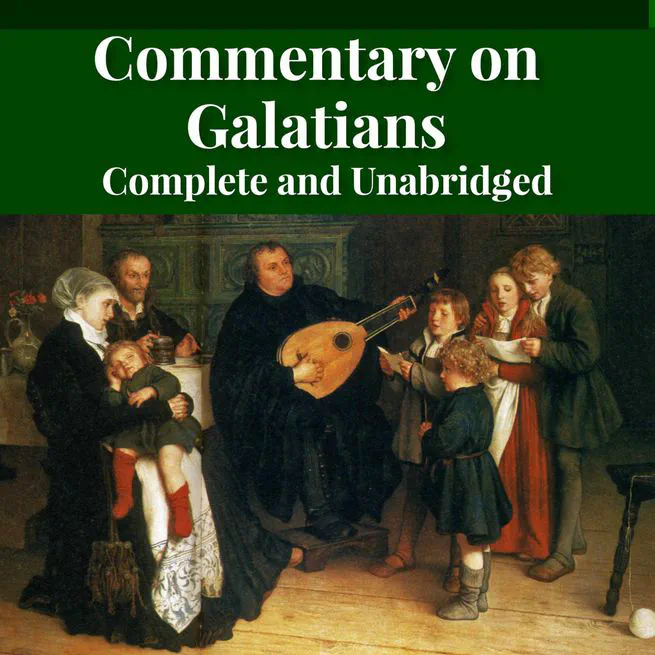 Luther's Galatians Commentary Complete and Unabridged by Martin Luther