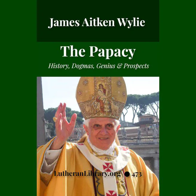 The Papacy: Its History, Dogmas, Genius, and Prospects by James Aitken Wylie.