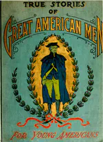 True Stories of Great American Men for Young Americans by Elbridge S Brooks