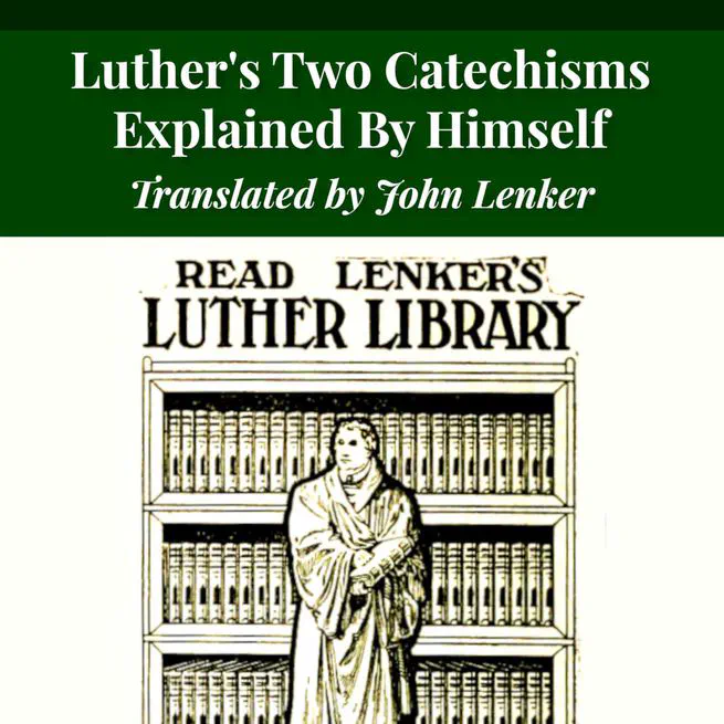 Luther's Two Catechisms Explained By Himself translated by John Lenker