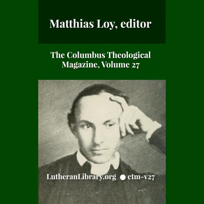 The Columbus Theological Magazine Vol. 27, Matthias Loy, Editor