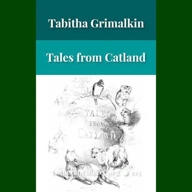 Tales from Catland for Little Kittens by An Old Tabby by Tabitha Grimalkin